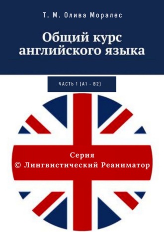 Татьяна Олива Моралес. Общий курс английского языка. Часть 1 (А1 – В2)