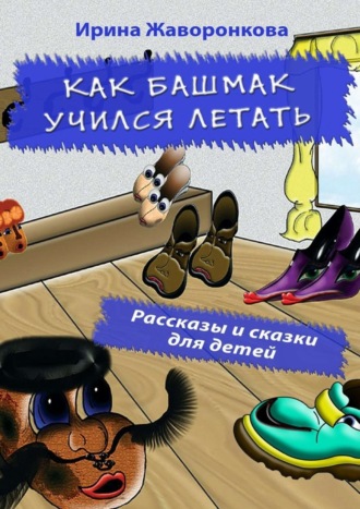 Обложка книги «Как Башмак учился летать. Рассказы и сказки для детей»