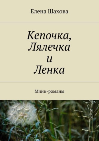 Елена Шахова. Кепочка, Лялечка и Ленка. Мини-романы