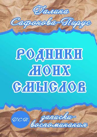 Галина Сафонова-Пирус. Родники моих смыслов. Записки-воспоминания