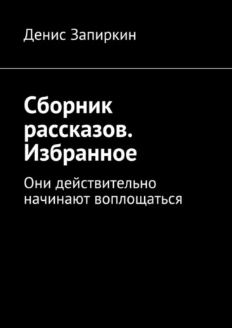 Денис Запиркин. Сборник рассказов. Избранное. Они действительно начинают воплощаться