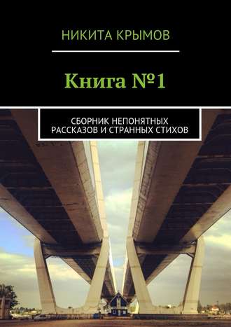 Никита Крымов. Книга №1. Сборник непонятных рассказов и странных стихов