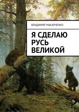 Владимир Макарченко. Я сделаю Русь великой. Фэнтези