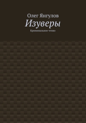 Олег Михайлович Янгулов. Изуверы. Криминальное чтиво