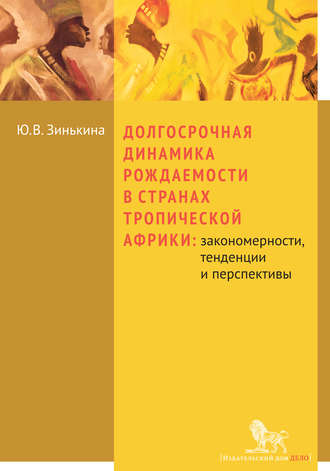 Ю. В. Зинькина. Долгосрочная динамика рождаемости в странах Тропической Африки: закономерности, тенденции и перспективы