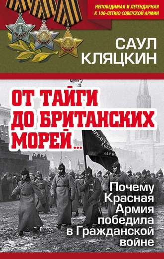 Саул Кляцкин. «От тайги до британских морей…»: Почему Красная Армия победила в Гражданской войне