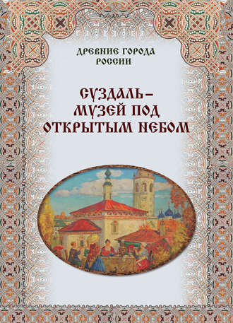 Группа авторов. Суздаль – музей под открытым небом