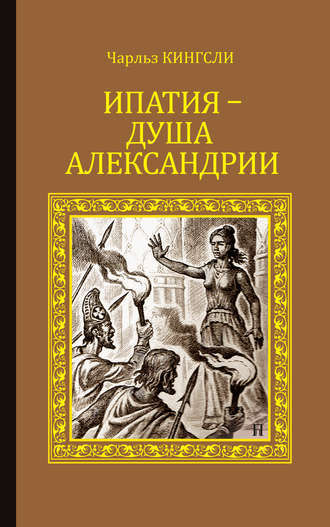 Чарльз Кингсли. Ипатия – душа Александрии