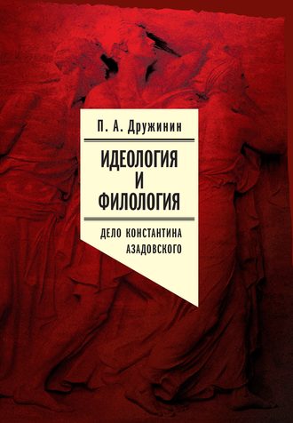 Петр Дружинин. Идеология и филология. Т. 3. Дело Константина Азадовского. Документальное исследование