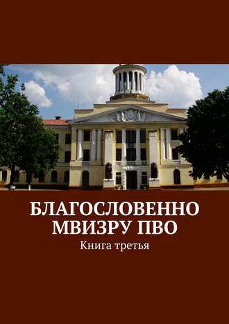 Коллектив авторов. Благословенно МВИЗРУ ПВО. Книга третья