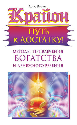 Артур Лиман. Крайон. Путь к достатку! Методы привлечения богатства и денежного везения