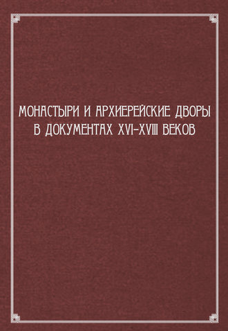 Обложка книги «Монастыри и архиерейские дворы в документах XVI–XVIII веков»