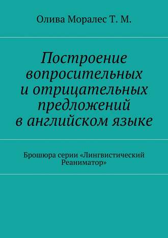 Обложка книги «Построение вопросительных и отрицательных предложений в английском языке Брошюра серии «Лингвистический Реаниматор»»