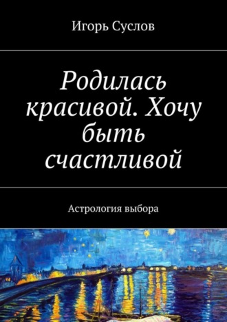 Игорь Суслов. Родилась красивой. Хочу быть счастливой. Астрология выбора