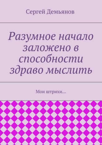 Сергей Демьянов. Разумное начало заложено в способности здраво мыслить. Мои штрихи…