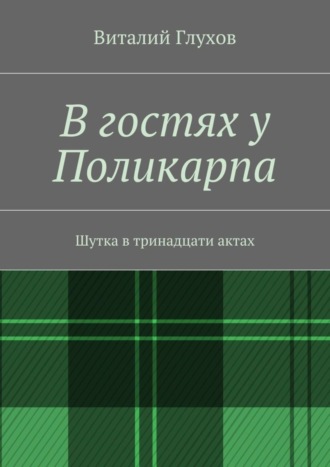 Виталий Иванович Глухов. В гостях у Поликарпа. Шутка в тринадцати актах