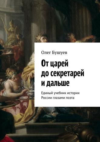 Олег Львович Бушуев. От царей до секретарей и дальше. Единый учебник истории России глазами поэта