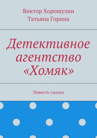 Виктор Анатольевич Хорошулин. Детективное агентство «Хомяк». Повесть-сказка