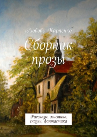 Любовь Карпенко. Сборник прозы. Рассказы, мистика, сказки, фантастика