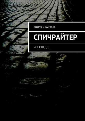 Жорж Старков. Спичрайтер. исповедь…