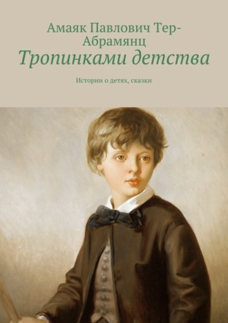 Амаяк Тер-Абрамянц. Тропинками детства. Истории о детях, сказки