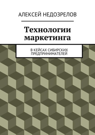 Обложка книги «Технологии маркетинга. В кейсах сибирских предпринимателей»