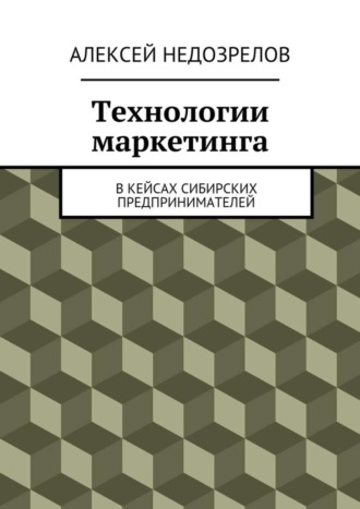 Алексей Недозрелов. Технологии маркетинга. В кейсах сибирских предпринимателей