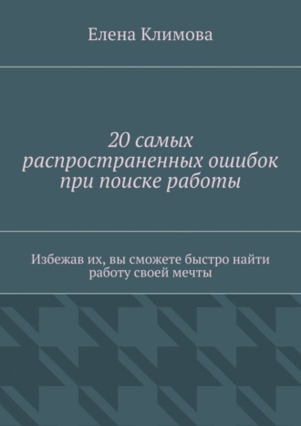 Обложка книги «20 самых распространенных ошибок при поиске работы. Избежав их, вы сможете быстро найти работу своей мечты»