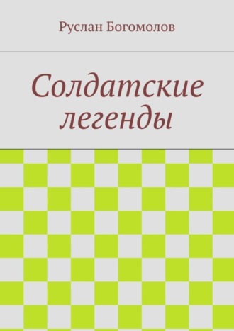 Руслан Богомолов. Солдатские легенды