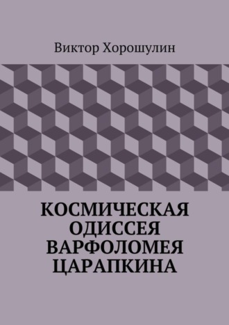 Виктор Анатольевич Хорошулин. Космическая одиссея Варфоломея Царапкина