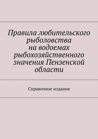 С. И. Телятник. Правила любительского рыболовства на водоемах рыбохозяйственного значения Пензенской области. Справочное издание