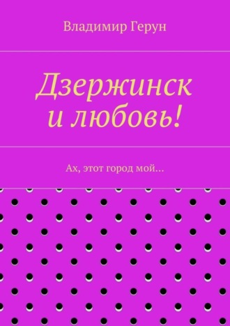 Обложка книги «Дзержинск и любовь! Ах, этот город мой…»