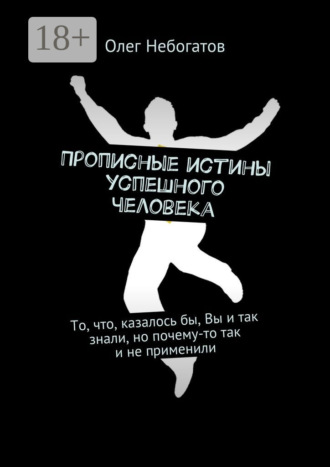 Олег Небогатов. Прописные истины успешного человека. То, что, казалось бы, Вы и так знали, но почему-то так и не применили