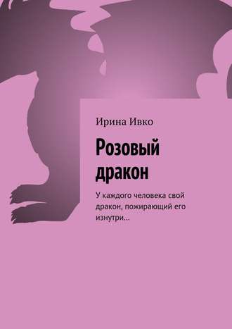 Обложка книги «Розовый дракон. У каждого человека свой дракон, пожирающий его изнутри…»