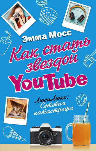 Эмма Мосс. Как стать звездой YouTube. ЛюсиЛюкс: Сетевая катастрофа