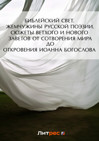 Обложка книги «Библейский свет. Жемчужины русской поэзии. Сюжеты Ветхого и Нового Заветов от сотворения мира до Откровения Иоанна Богослова»
