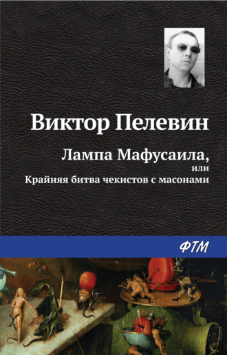 Виктор Пелевин. Лампа Мафусаила, или Крайняя битва чекистов с масонами