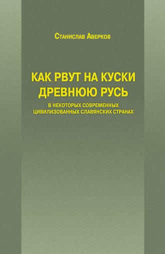 Обложка книги «Как рвут на куски Древнюю Русь в некоторых современных цивилизованных славянских странах»