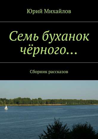 Юрий Михайлов. Семь буханок чёрного… Сборник рассказов