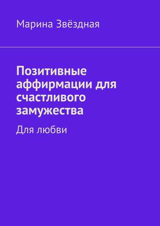 Марина Звёздная. Позитивные аффирмации для счастливого замужества. Для любви