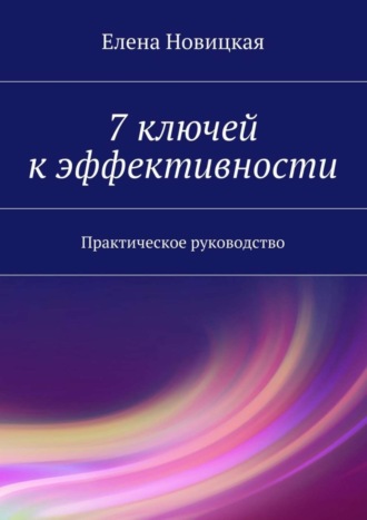 Елена Новицкая. 7 ключей к эффективности. Практическое руководство