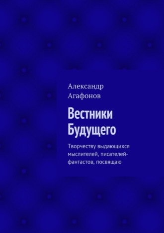 Обложка книги «Вестники Будущего. Творчеству выдающихся мыслителей, писателей-фантастов, посвящаю»