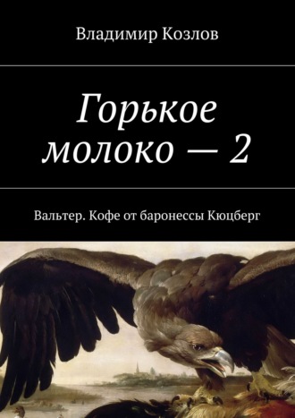 Владимир Козлов. Горькое молоко – 2. Вальтер. Кофе от баронессы Кюцберг