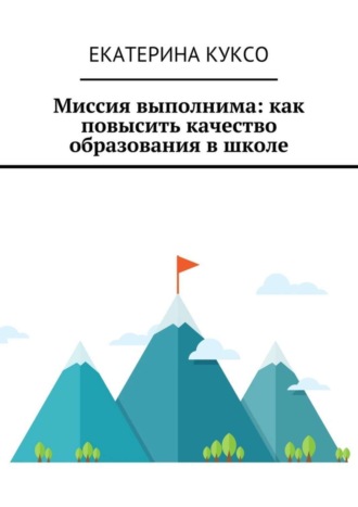 Екатерина Николаевна Куксо. Миссия выполнима: как повысить качество образования в школе