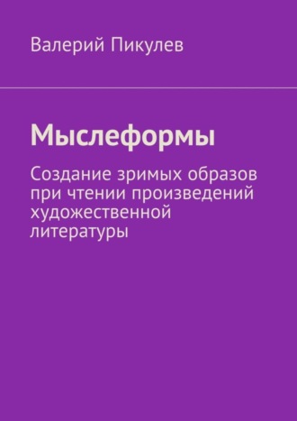 Валерий Пикулев. Мыслеформы. Создание зримых образов при чтении произведений художественной литературы