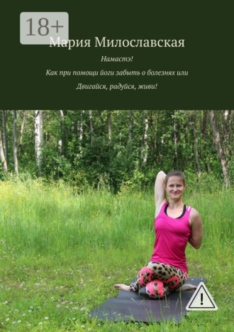 Обложка книги «Намастэ! Как при помощи йоги забыть о болезнях, или Двигайся, радуйся, живи!»