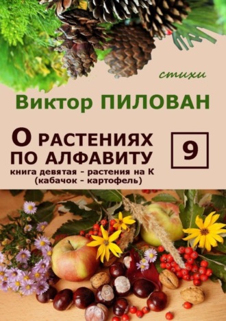 Виктор Пилован. О растениях по алфавиту. Книга девятая. Растения на К (кабачок – картофель)