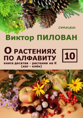 Виктор Пилован. О растениях по алфавиту. Книга десятая. Растения на К (кат – клён)