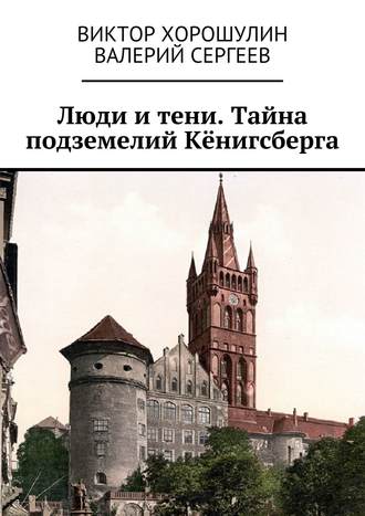 Валерий Сергеев. Люди и тени. Тайна подземелий Кёнигсберга