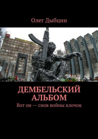 Олег Дыбцин. Дембельский альбом. Вот он – снов войны клочок